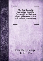 The four Gospels; translated from the Greek with preliminary dissertations and notes, critical and explanatory. 1