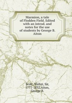 Marmion, a tale of Flodden Field. Edited with an introd. and notes for the use of students by George B. Aiton