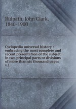 Cyclopedia universal history : embracing the most complete and recent presentation of the subject in two principal parts or divisions of more than six thousand pages. v.1