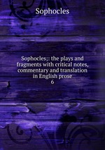 Sophocles;: the plays and fragments with critical notes, commentary and translation in English prose. 6