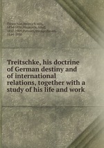 Treitschke, his doctrine of German destiny and of international relations, together with a study of his life and work