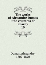 The works of Alexandre Dumas : the countess de charny. 10