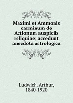 Maximi et Ammonis carminum de Actionum auspiciis reliquiae; accedunt anecdota astrologica