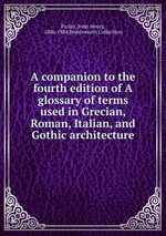 A companion to the fourth edition of A glossary of terms used in Grecian, Roman, Italian, and Gothic architecture