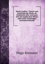 Musik-Lexikon : Theorie und Geschichte der Musik, die Tonknstler alter und neuer Zeit mit Angabe ihrer Werke, nebst einer vollstndiger Instrumentenkunde