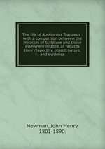 The life of Apollonius Tyanaeus : with a comparison between the miracles of Scripture and those elsewhere related, as regards their respective object, nature, and evidence