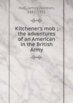 Kitchener`s mob ; the adventures of an American in the British Army