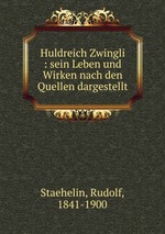 Huldreich Zwingli : sein Leben und Wirken nach den Quellen dargestellt