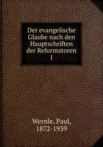 Der evangelische Glaube nach den Hauptschriften der Reformatoren. 1