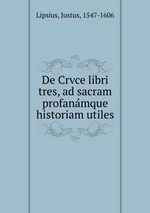 De Crvce libri tres, ad sacram profanamque historiam utiles