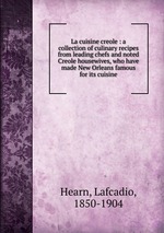 La cuisine creole. A collection of culinary recipes