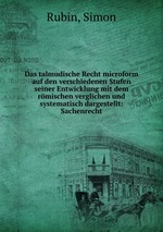 Das talmudische Recht microform auf den verschiedenen Stufen seiner Entwicklung mit dem rmischen verglichen und systematisch dargestellt: Sachenrecht