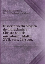 Dissertatio theologica de didrachmis a Christo solutis microform : Matth. XVII. vers. 24. seqq.