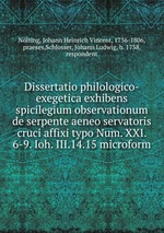 Dissertatio philologico-exegetica exhibens spicilegium observationum de serpente aeneo servatoris cruci affixi typo Num. XXI. 6-9. Ioh. III.14.15 microform