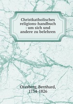 Christkatholisches religions-handbuch : um sich und andere zu belehren
