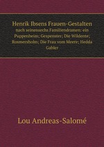 Henrik Ibsens Frauen-Gestalten. nach seinensechs Familiendramen: ein Puppenheim; Gespenster; Die Wildente; Rosmersholm; Die Frau vom Meere; Hedda Gabler