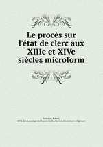 Le procs sur l`tat de clerc aux XIIIe et XIVe sicles microform