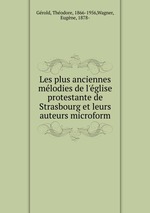 Les plus anciennes mlodies de l`glise protestante de Strasbourg et leurs auteurs microform