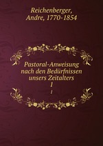 Pastoral-Anweisung nach den Bedrfnissen unsers Zeitalters. 1