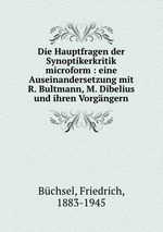 Die Hauptfragen der Synoptikerkritik microform : eine Auseinandersetzung mit R. Bultmann, M. Dibelius und ihren Vorgngern