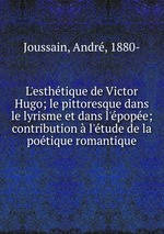 L`esthtique de Victor Hugo; le pittoresque dans le lyrisme et dans l`pope; contribution l`tude de la potique romantique