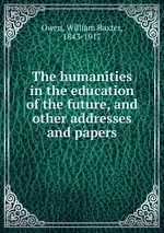 The humanities in the education of the future, and other addresses and papers