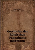 Geschichte des Rmischen Papstthums microform