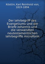Der lehrbegriff des Evangeliums und der Briefe Johannis und die verwandten neutestamentlichen lehrbegriffe microform
