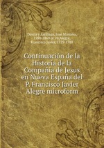 Continuacin de la Historia de la Compaia de Jesus en Nueva Espaa del P. Francisco Javier Alegre microform