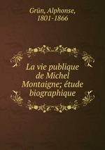 La vie publique de Michel Montaigne; tude biographique