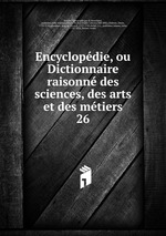 Encyclopdie, ou Dictionnaire raisonn des sciences, des arts et des mtiers. 26