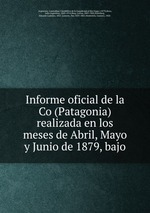 Informe oficial de la Co (Patagonia) realizada en los meses de Abril, Mayo y Junio de 1879, bajo