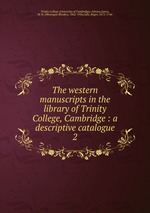 The western manuscripts in the library of Trinity College, Cambridge : a descriptive catalogue. 2
