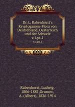 Dr. L. Rabenhorst`s Kryptogamen-Flora von Deutschland, Oesterreich und der Schweiz. v.1,pt.1