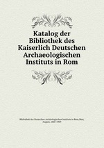 Katalog der Bibliothek des Kaiserlich Deutschen Archaeologischen Instituts in Rom