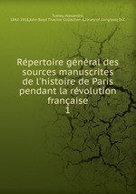Rpertoire gnral des sources manuscrites de l`histoire de Paris pendant la rvolution franaise. 1
