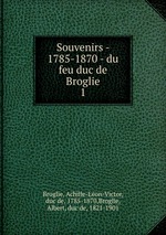 Souvenirs - 1785-1870 - du feu duc de Broglie. 1