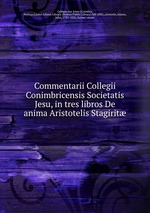 Commentarii Collegii Conimbricensis Societatis Jesu, in tres libros De anima Aristotelis Stagirit