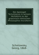 Der Apologet Tertullianus in seinem Verhltnis zu der griechisch-rmischen Philosophie microform