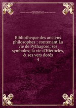 Bibliotheque des anciens philosophes : contenant La vie de Pythagore; ses symboles; la vie d`Hirocls, & ses vers dors. 4