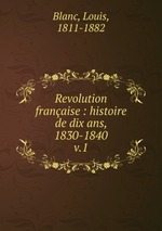 Revolution franaise : histoire de dix ans, 1830-1840. v.1