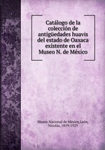 Catlogo de la coleccin de antigedades huavis del estado de Oaxaca existente en el Museo N. de Mxico