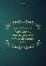 De l`tude de l`histoire. a Monseigneur le prince de Parme