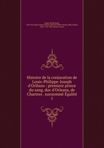 Histoire de la conjuration de Louis-Philippe-Joseph d`Orlans : premiere prince du sang, duc d`Orleans, de Chartres . surnomm galit. 1