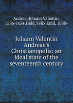 Johann Valentin Andreae`s Christianopolis; an ideal state of the seventeenth century