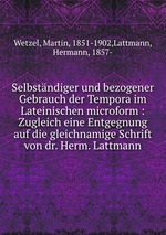 Selbstndiger und bezogener Gebrauch der Tempora im Lateinischen microform : Zugleich eine Entgegnung auf die gleichnamige Schrift von dr. Herm. Lattmann