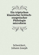 Ein triptychon klassischer kritisch-exegetischer Philologie microform