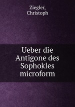 Ueber die Antigone des Sophokles microform