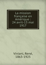La mission franaise en Amrique : 24 avril-13 mai 1917