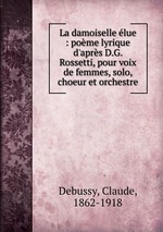 La damoiselle lue : pome lyrique d`aprs D.G. Rossetti, pour voix de femmes, solo, choeur et orchestre